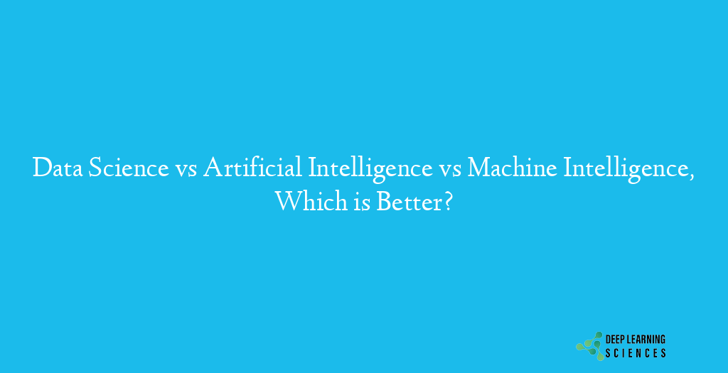 Data Science vs Artificial Intelligence vs Machine Intelligence, Which is Better?