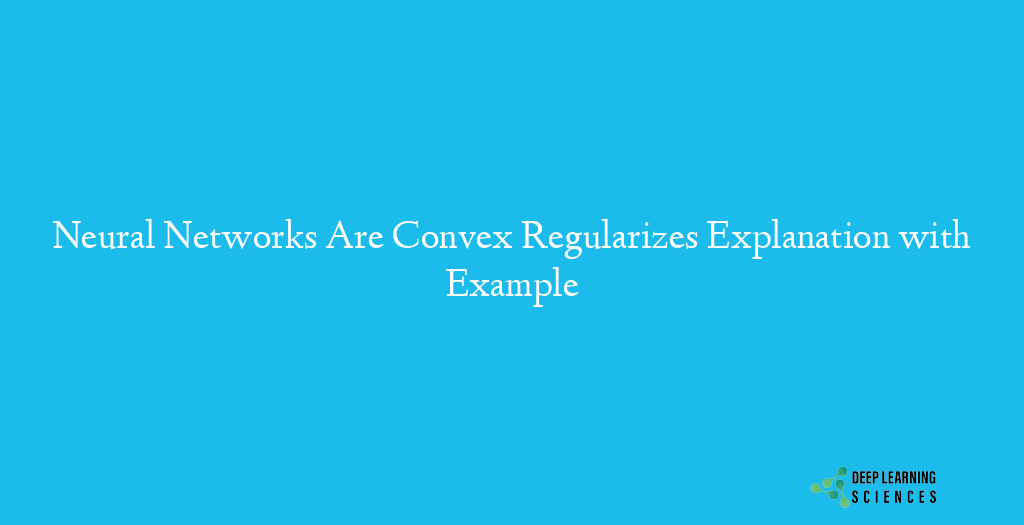 Neural Networks Are Convex Regularizes Explanation with Example
