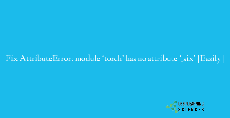Fix AttributeError: module ‘torch’ has no attribute ‘_six’ [Easily]